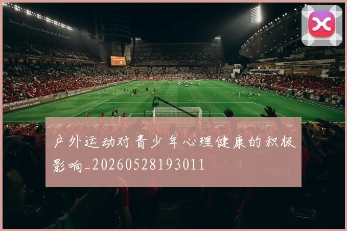 户外运动对青少年心理健康的积极影响_20260528193011