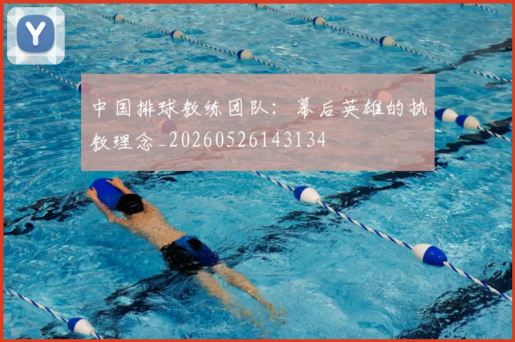 中国排球教练团队：幕后英雄的执教理念_20260526143134