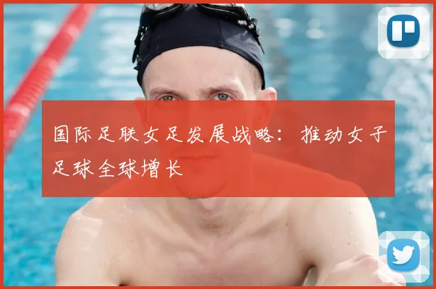 国际足联女足发展战略：推动女子足球全球增长
