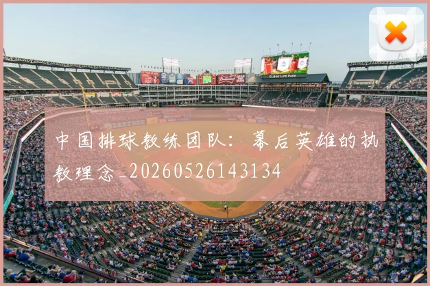 中国排球教练团队:幕后英雄的执教理念_20260526143134