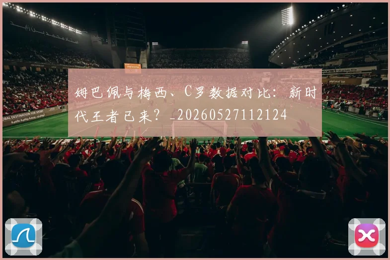 姆巴佩与梅西、C罗数据对比：新时代王者已来？_20260527112124