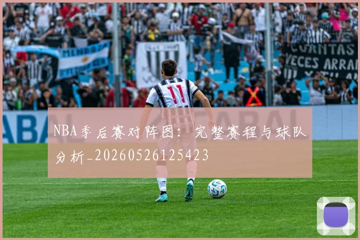 NBA季后赛对阵图：完整赛程与球队分析_20260526125423