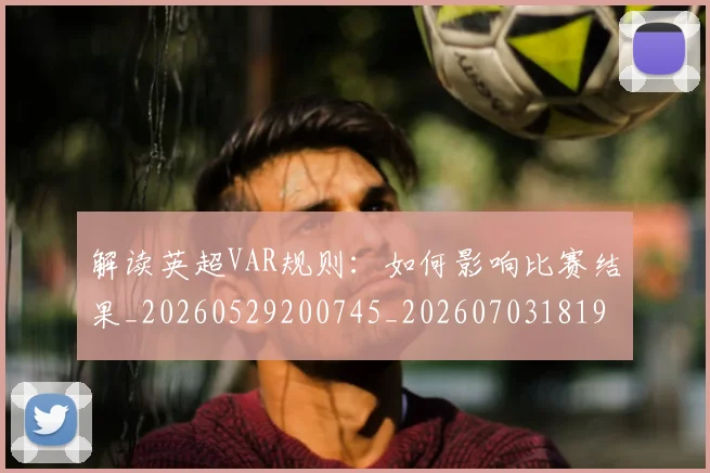 解读英超VAR规则：如何影响比赛结果_20260529200745_20260703181946