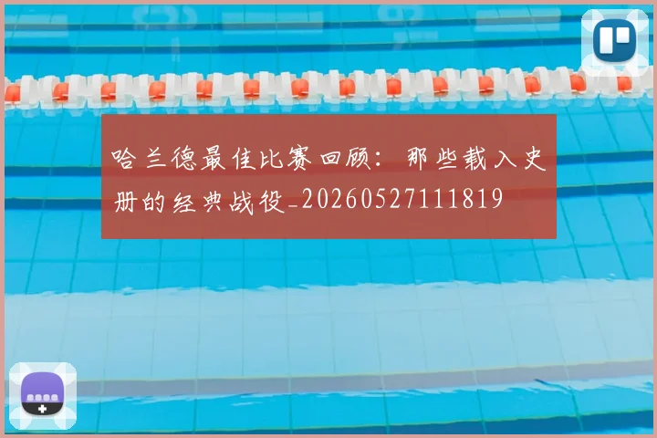 哈兰德最佳比赛回顾:那些载入史册的经典战役_20260527111819