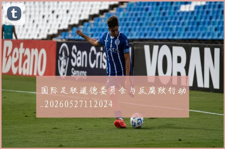 国际足联道德委员会与反腐败行动_20260527112024