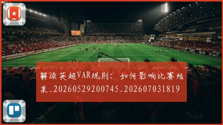 解读英超VAR规则:如何影响比赛结果_20260529200745_20260703181946